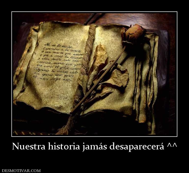 Nuestra historia jamás desaparecerá ^^